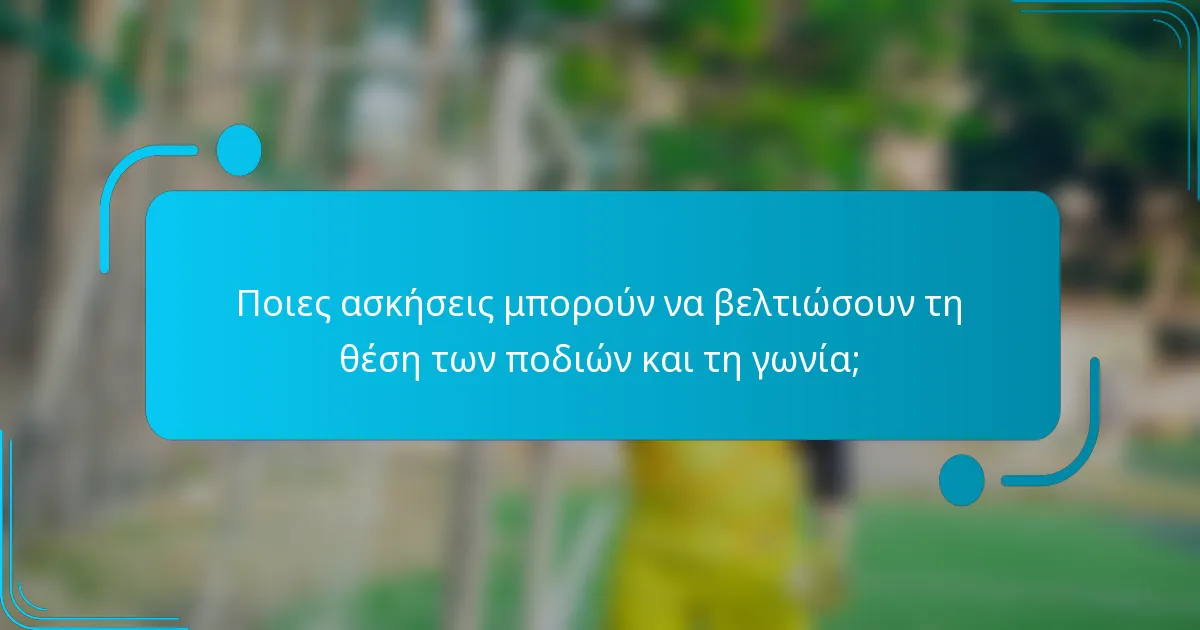 Ποιες ασκήσεις μπορούν να βελτιώσουν τη θέση των ποδιών και τη γωνία;
