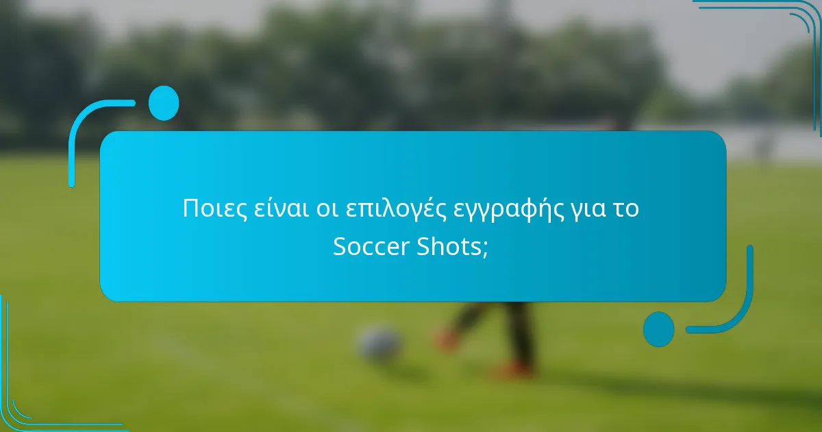 Ποιες είναι οι επιλογές εγγραφής για το Soccer Shots;