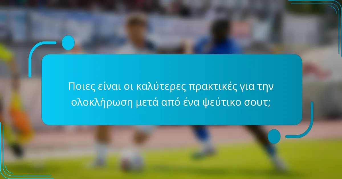 Ποιες είναι οι καλύτερες πρακτικές για την ολοκλήρωση μετά από ένα ψεύτικο σουτ;