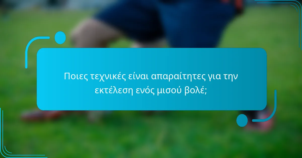 Ποιες τεχνικές είναι απαραίτητες για την εκτέλεση ενός μισού βολέ;