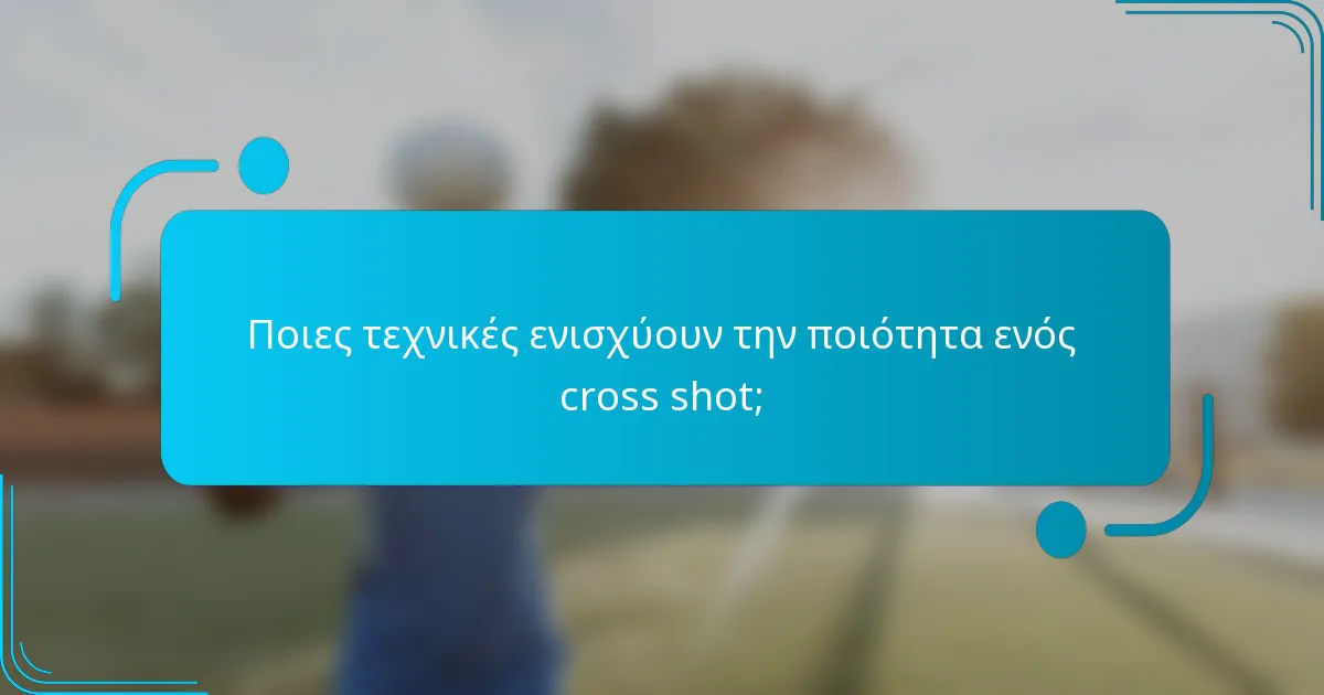 Ποιες τεχνικές ενισχύουν την ποιότητα ενός cross shot;