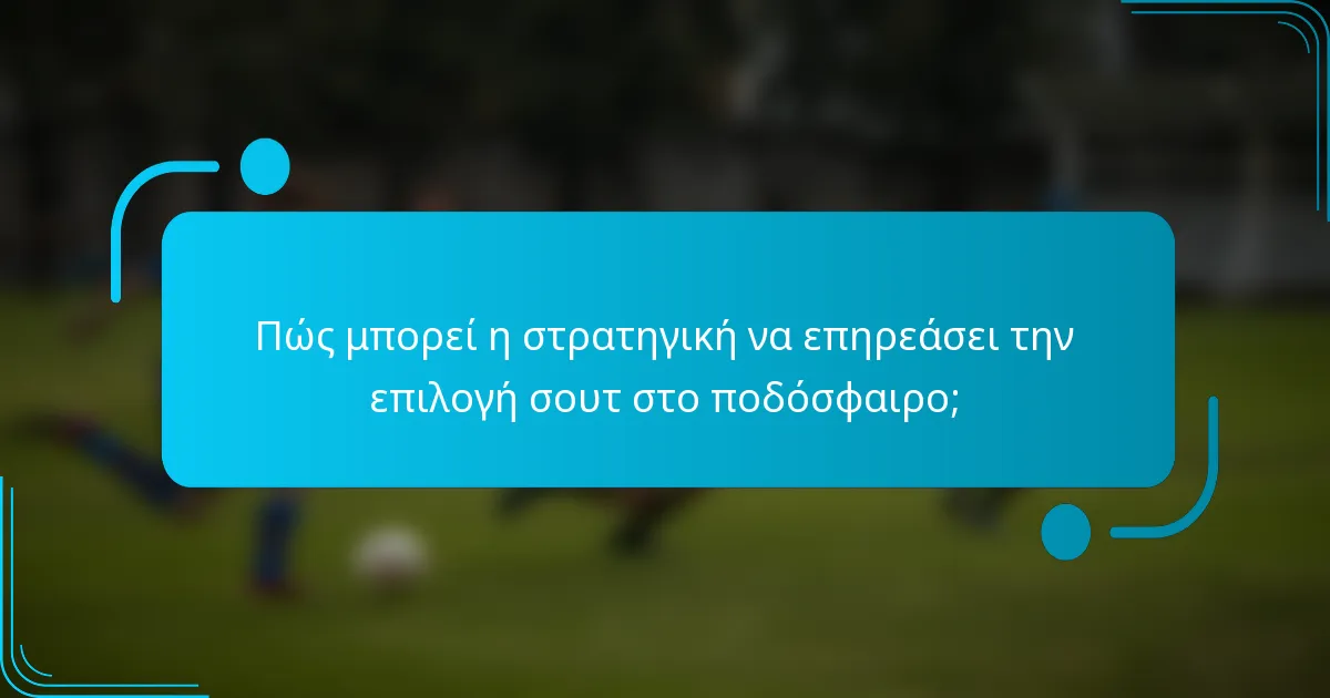 Πώς μπορεί η στρατηγική να επηρεάσει την επιλογή σουτ στο ποδόσφαιρο;