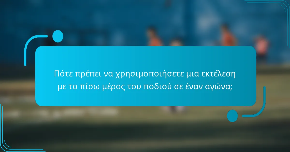 Πότε πρέπει να χρησιμοποιήσετε μια εκτέλεση με το πίσω μέρος του ποδιού σε έναν αγώνα;
